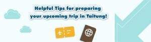 Helpful Tips for preparing your upcoming trip in Taitung!